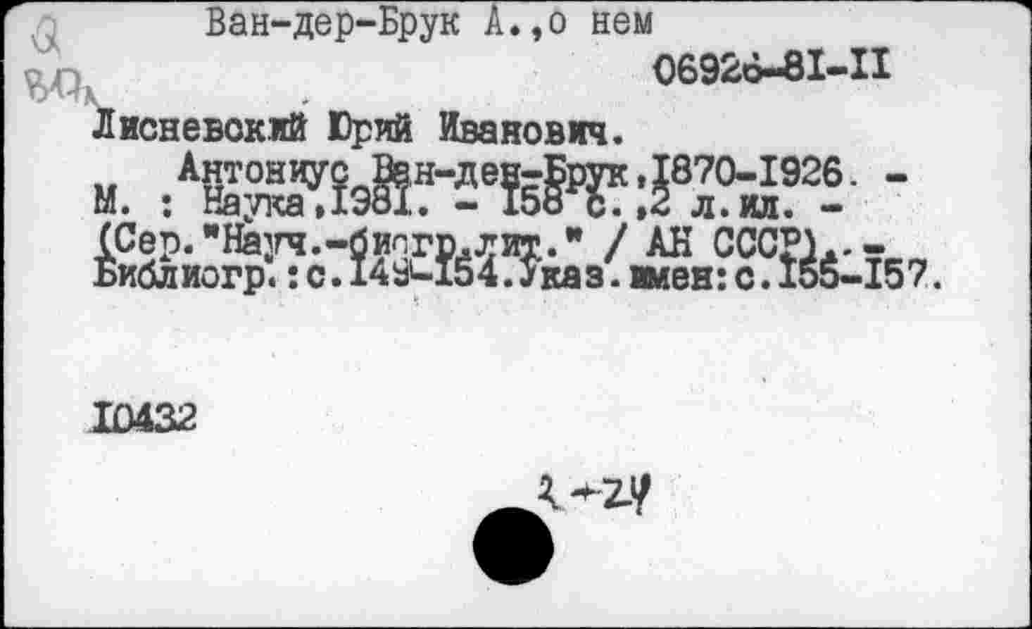 ﻿Ван-дер-Брук А.,о нем
О6926-81-И
Л иене вок.ий Юрий Иванович.
М. :АгаэЙГ2е?51Т:Ж921 -
10432